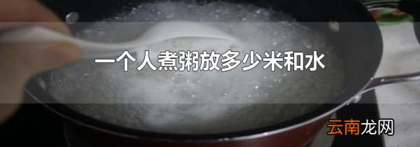 一个人煮粥放多少米和水