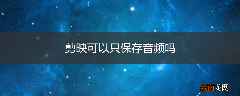 剪映可以只保存音频吗