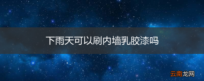 下雨天可以刷内墙乳胶漆吗