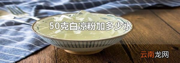 50克白凉粉加多少水