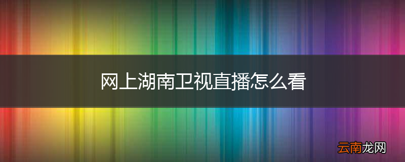 网上湖南卫视直播怎么看