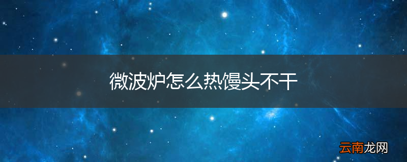 微波炉怎么热馒头不干
