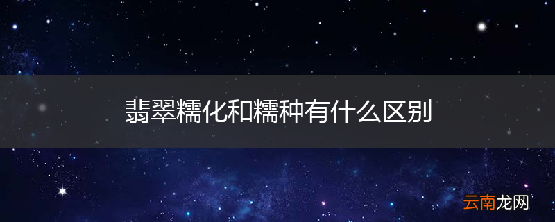 翡翠糯化和糯种有什么区别