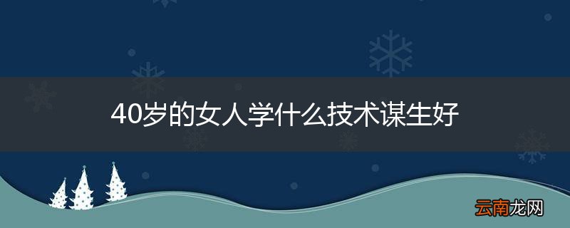 40岁的女人学什么技术谋生好