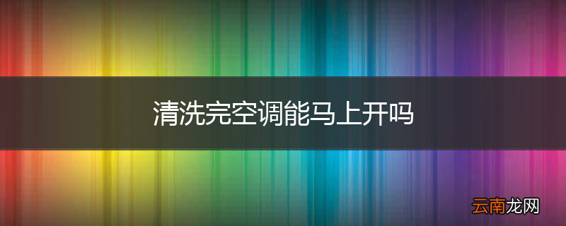 清洗完空调能马上开吗