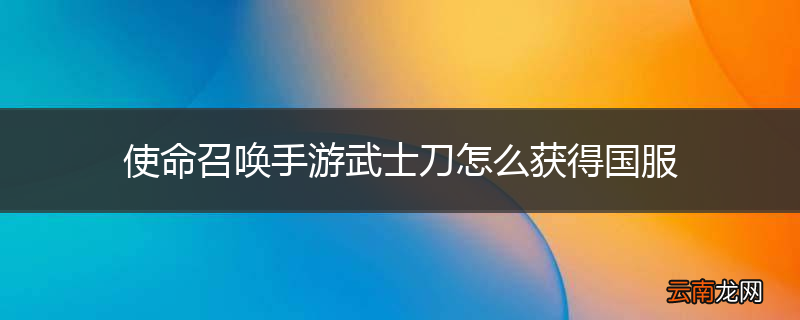 使命召唤手游武士刀怎么获得国服