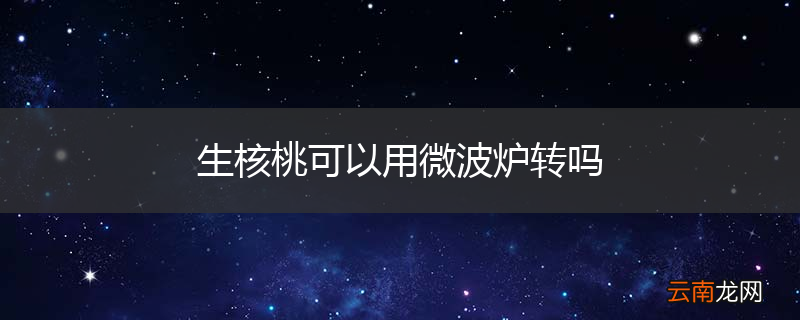 生核桃可以用微波炉转吗