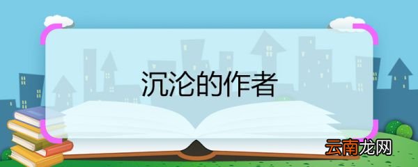 沉沦的作者 沉沦的作者是谁