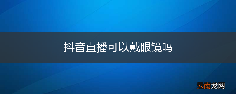 抖音直播可以戴眼镜吗
