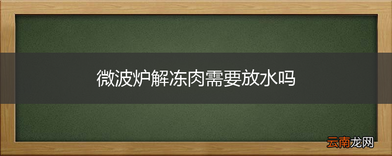 微波炉解冻肉需要放水吗