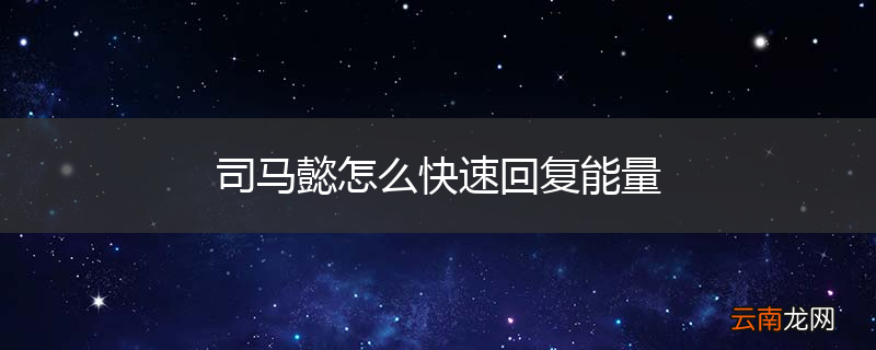 司马懿怎么快速回复能量