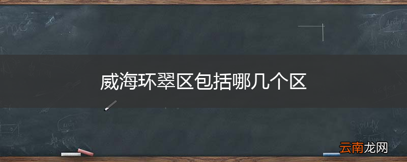 威海环翠区包括哪几个区