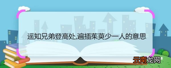遥知兄弟登高处,遍插茱萸少一人的意思 遥知兄弟登高处,遍插茱萸少一人翻译