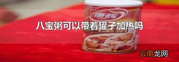 八宝粥可以带着罐子加热吗