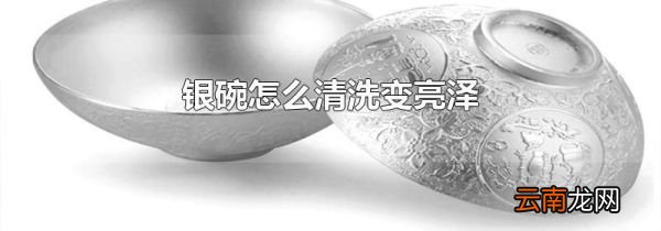 银碗怎么清洗变亮泽