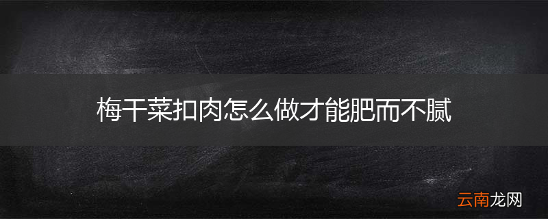 梅干菜扣肉怎么做才能肥而不腻