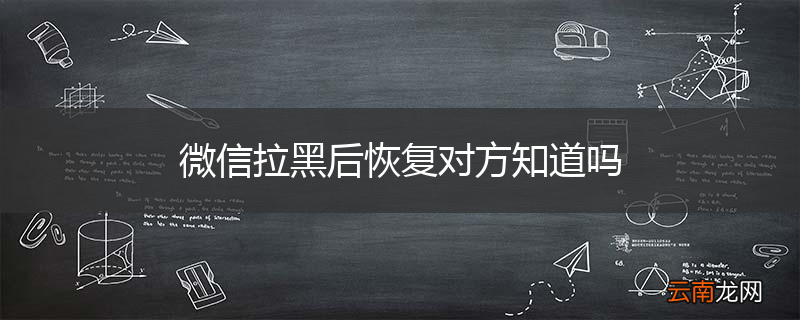 微信拉黑后恢复对方知道吗