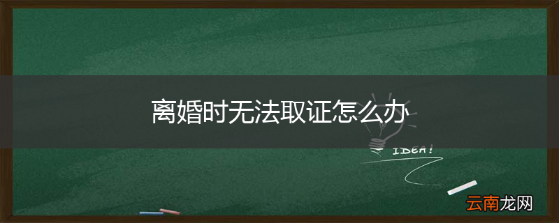 离婚时无法取证怎么办