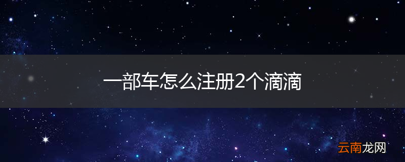 一部车怎么注册2个滴滴