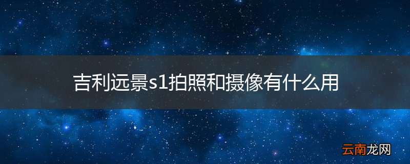 吉利远景s1拍照和摄像有什么用