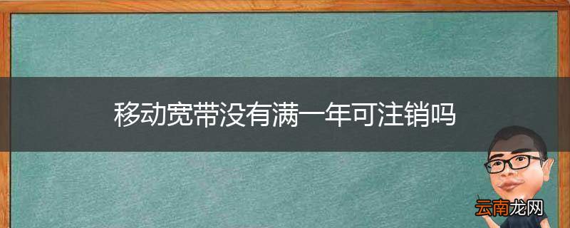 移动宽带没有满一年可注销吗