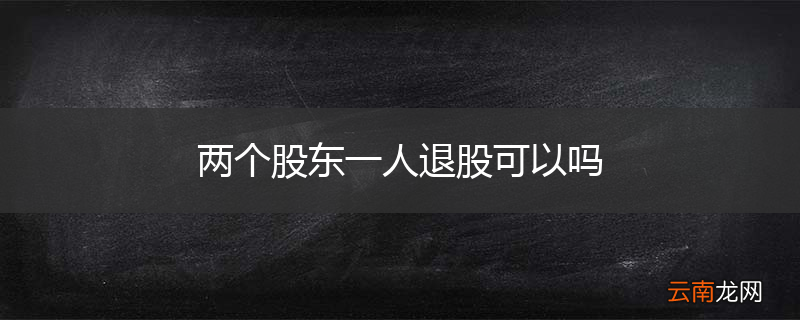 两个股东一人退股可以吗