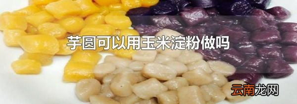 芋圆可以用玉米淀粉做吗