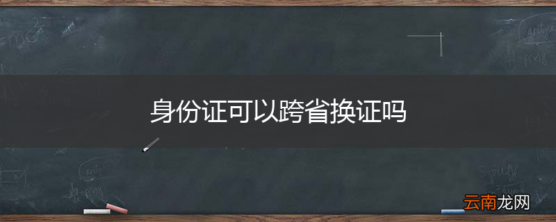 身份证可以跨省换证吗