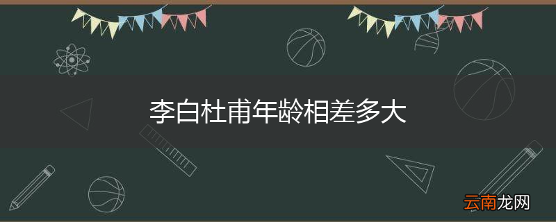 李白杜甫年龄相差多大