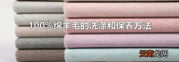 100%绵羊毛的洗涤和保养方法