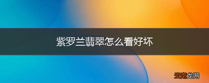 紫罗兰翡翠怎么看好坏