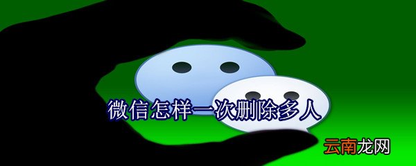 微信怎样一次删除多人