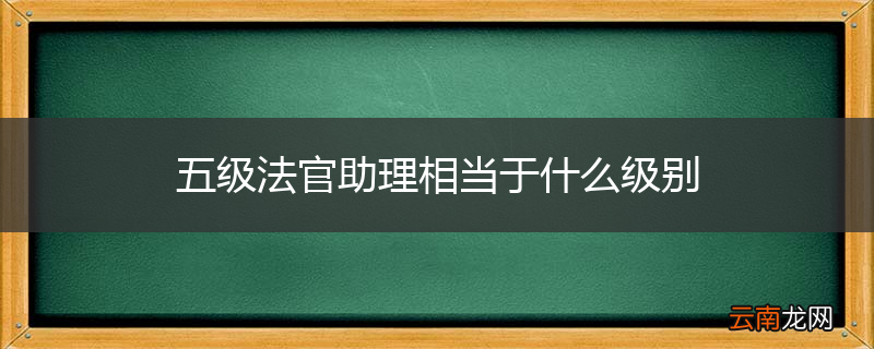 五级法官助理相当于什么级别