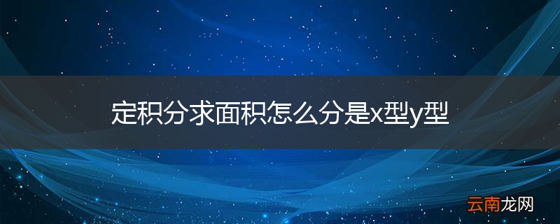定积分求面积怎么分是x型y型