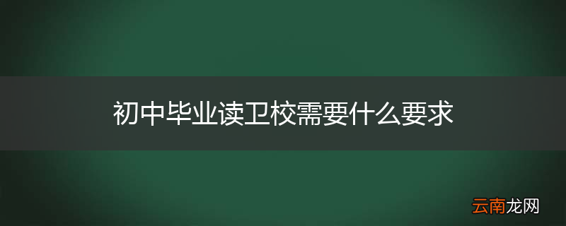 初中毕业读卫校需要什么要求