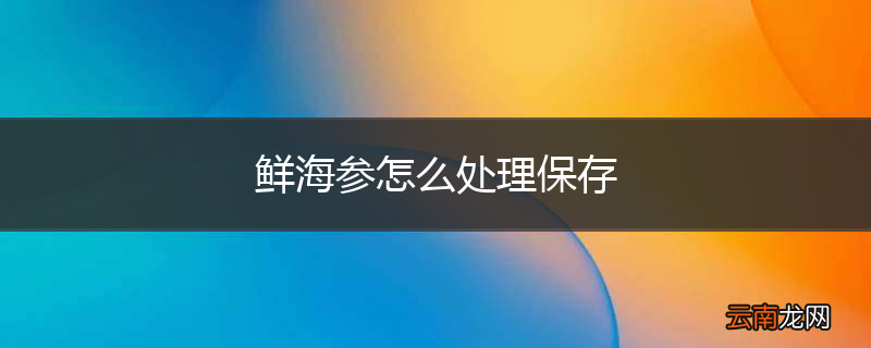鲜海参怎么处理保存