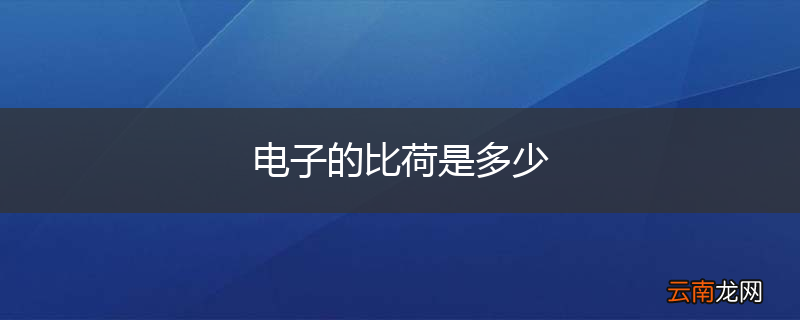 电子的比荷是多少
