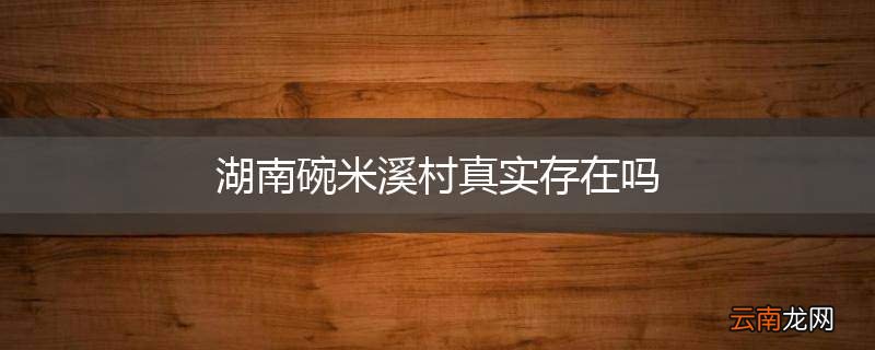 湖南碗米溪村真实存在吗