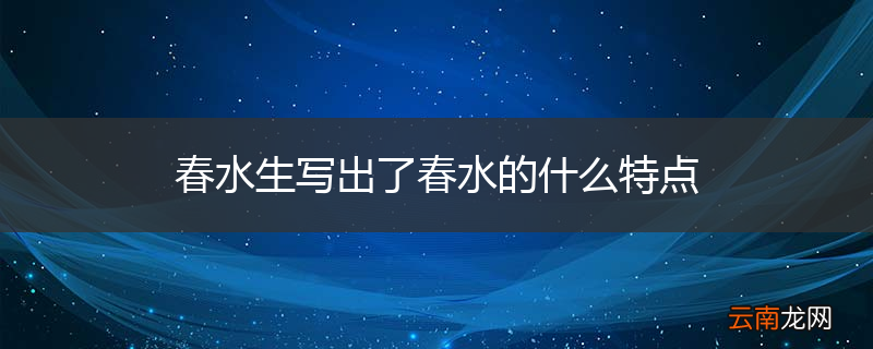 春水生写出了春水的什么特点