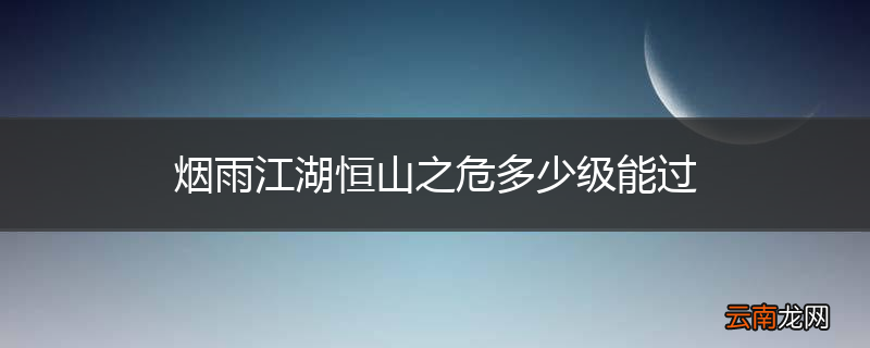 烟雨江湖恒山之危多少级能过
