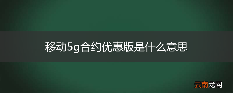 移动5g合约优惠版是什么意思