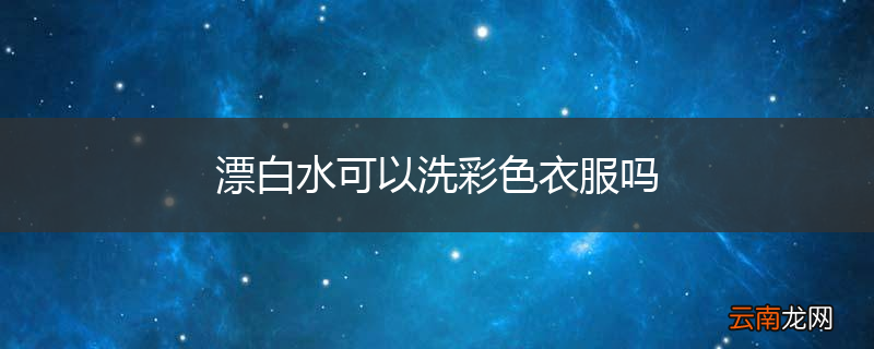 漂白水可以洗彩色衣服吗