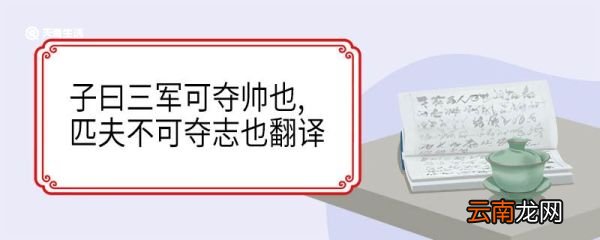 子曰三军可夺帅也匹夫不可夺志也翻译 子曰三军可夺帅也匹夫不可夺志也意思