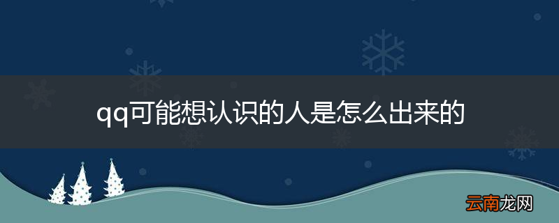qq可能想认识的人是怎么出来的
