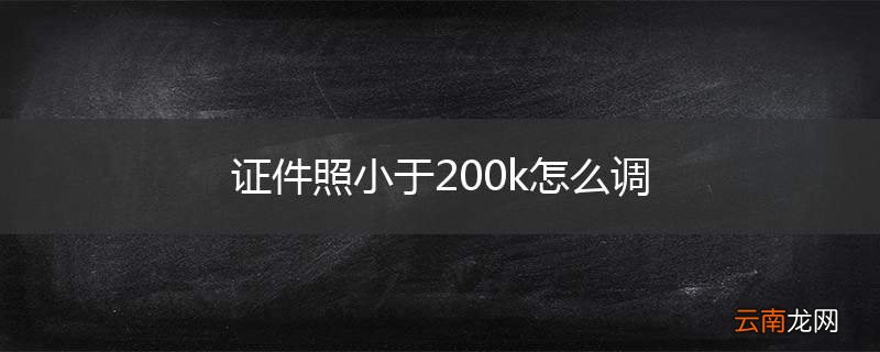 证件照小于200k怎么调