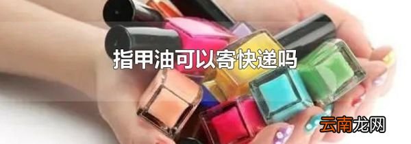 指甲油可以寄快递吗