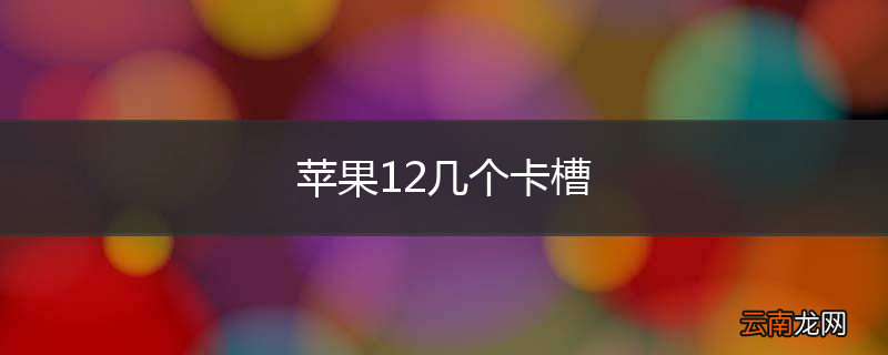 苹果12几个卡槽