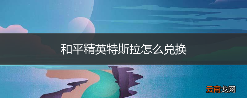 和平精英特斯拉怎么兑换