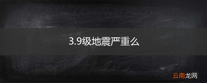 3.9级地震严重么
