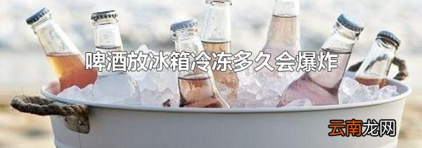 啤酒放冰箱冷冻多久会爆炸